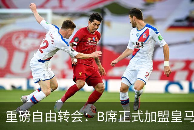 重磅自由转会：B席正式加盟皇马，穆里尼奥完整阵容出炉，西甲冠军悬念提前落幕